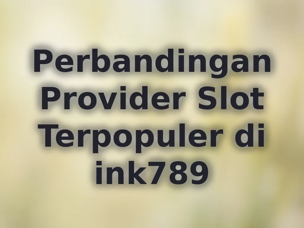 Perbandingan Provider Slot Terpopuler di ink789