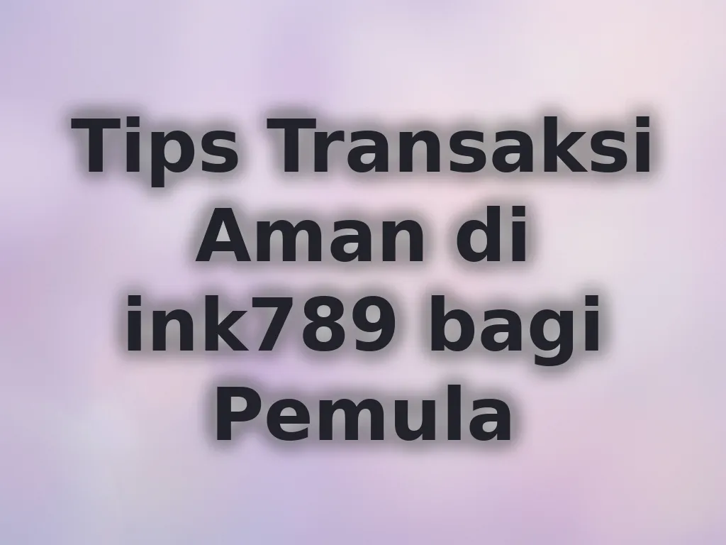 Tips Transaksi Aman di ink789 bagi Pemula
